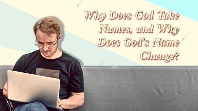 Why Does God Take Names, and Why Does God’s Name Change