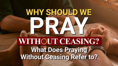 What Does It Really Mean to Pray Without Ceasing? Why Should We Do So?